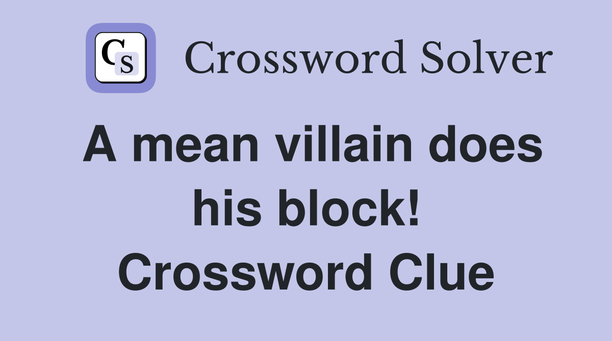 A mean villain does his block! Crossword Clue Answers Crossword Solver